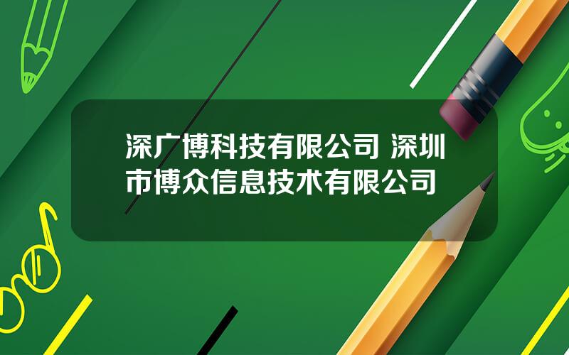 深广博科技有限公司 深圳市博众信息技术有限公司